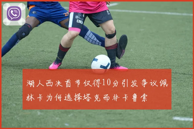 湖人西决首节仅得10分引发争议佩林卡为何选择塔克而非卡鲁索