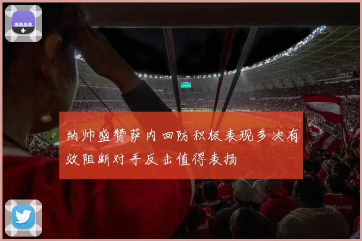 纳帅盛赞萨内回防积极表现多次有效阻断对手反击值得表扬