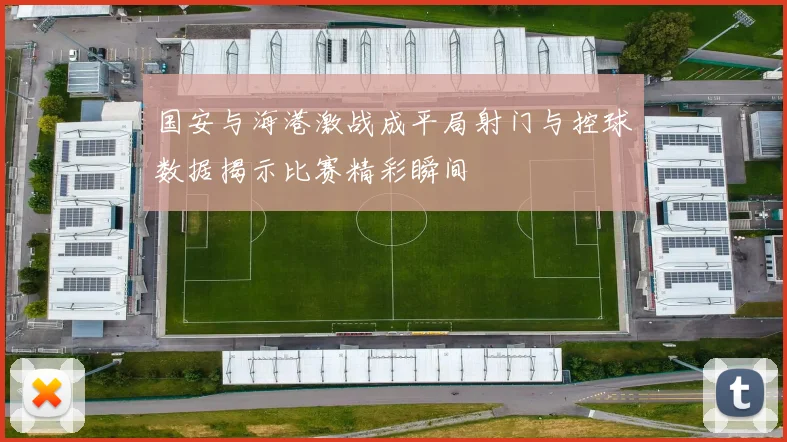 国安与海港激战成平局射门与控球数据揭示比赛精彩瞬间