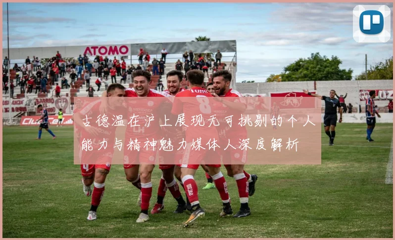 古德温在沪上展现无可挑剔的个人能力与精神魅力媒体人深度解析