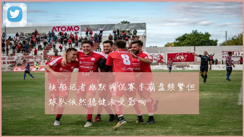快船记者幽默调侃赛季崩盘频繁但球队依然稳健未受影响