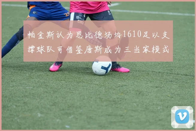 帕金斯认为恩比德场均1610足以支撑球队可借鉴唐斯成为三当家模式