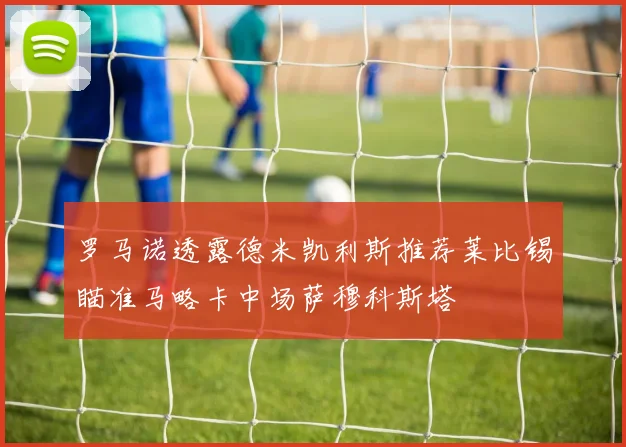 罗马诺透露德米凯利斯推荐莱比锡瞄准马略卡中场萨穆科斯塔