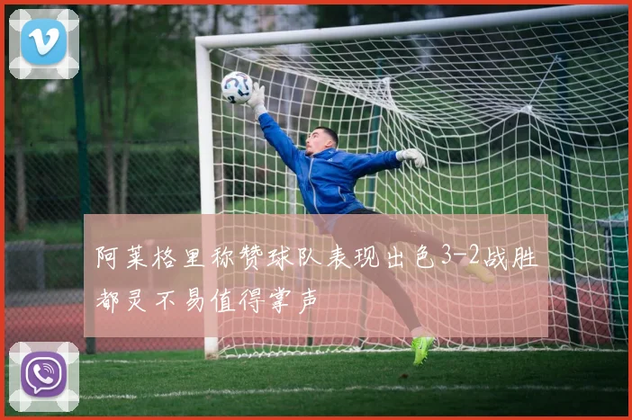 阿莱格里称赞球队表现出色3-2战胜都灵不易值得掌声