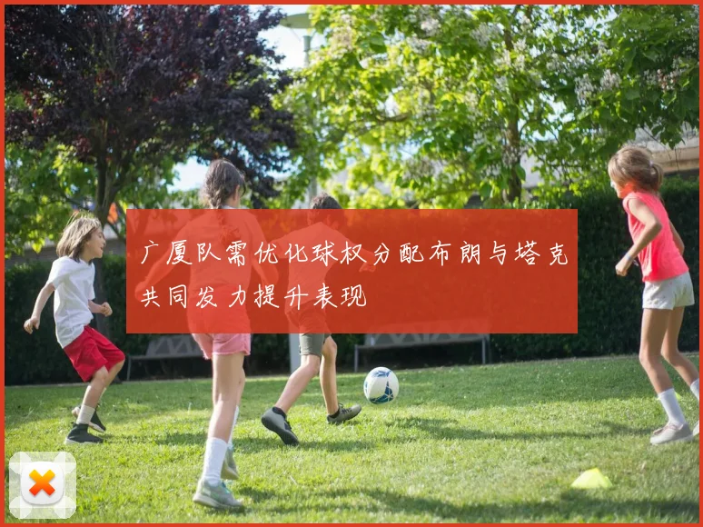 广厦队需优化球权分配布朗与塔克共同发力提升表现